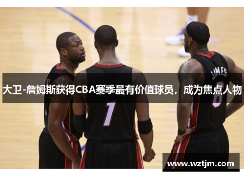 大卫-詹姆斯获得CBA赛季最有价值球员，成为焦点人物