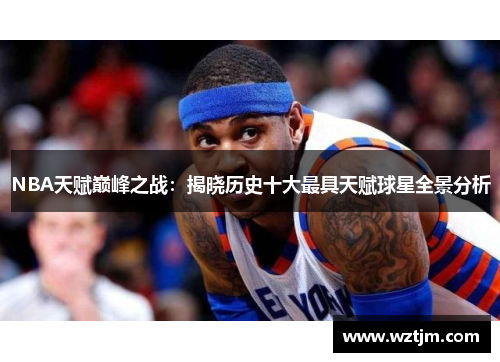 NBA天赋巅峰之战：揭晓历史十大最具天赋球星全景分析