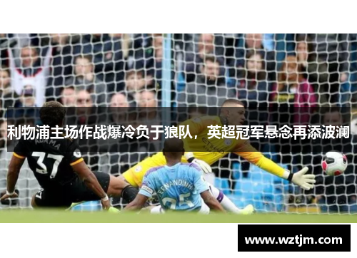 利物浦主场作战爆冷负于狼队，英超冠军悬念再添波澜