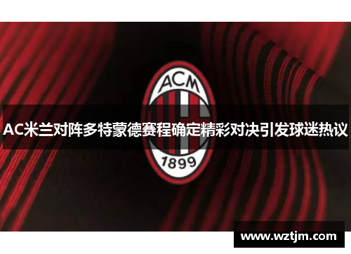 AC米兰对阵多特蒙德赛程确定精彩对决引发球迷热议
