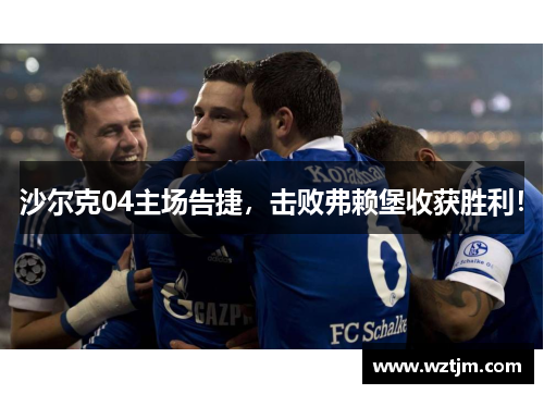 沙尔克04主场告捷，击败弗赖堡收获胜利！