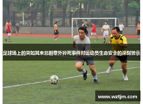 足球场上的突如其来悲剧意外猝死事件对运动员生命安全的深刻警示