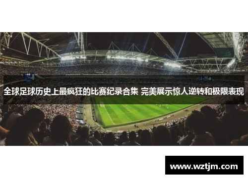 全球足球历史上最疯狂的比赛纪录合集 完美展示惊人逆转和极限表现