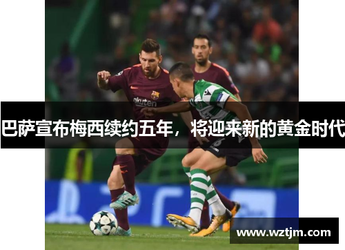 巴萨宣布梅西续约五年，将迎来新的黄金时代