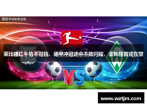莱比锡红牛势不可挡，德甲冲冠途中不败闪耀，金靴榜首或在望