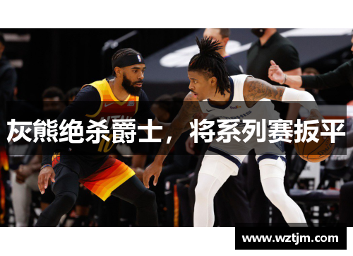 灰熊绝杀爵士，将系列赛扳平