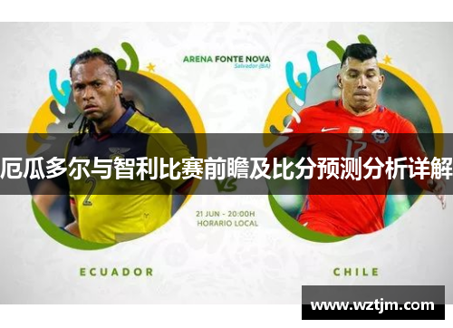 厄瓜多尔与智利比赛前瞻及比分预测分析详解