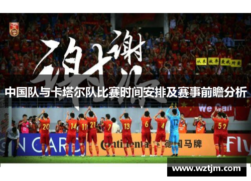 中国队与卡塔尔队比赛时间安排及赛事前瞻分析