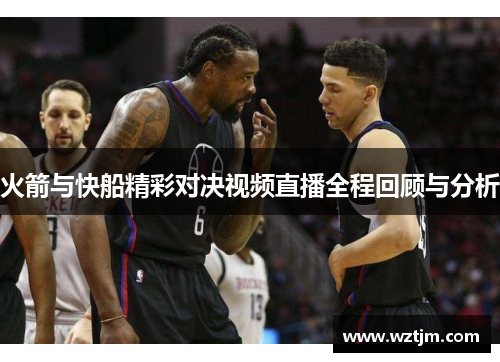 火箭与快船精彩对决视频直播全程回顾与分析