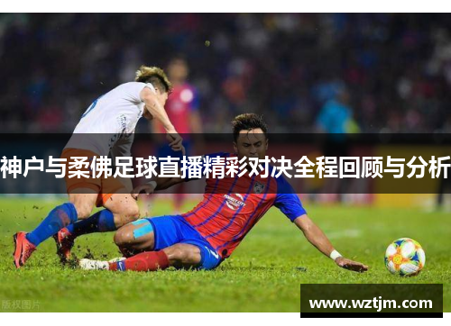 神户与柔佛足球直播精彩对决全程回顾与分析
