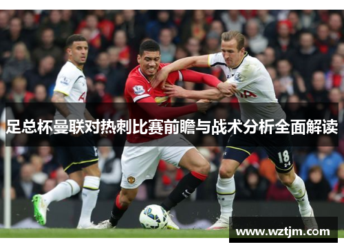 足总杯曼联对热刺比赛前瞻与战术分析全面解读
