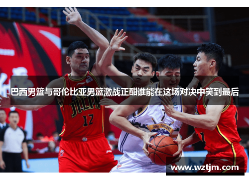 巴西男篮与哥伦比亚男篮激战正酣谁能在这场对决中笑到最后